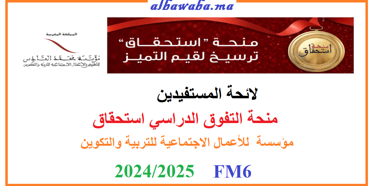 منحة التفوق الدراسي استحقاق- 2024/ 2025- مؤسسة للأعمال الاجتماعية للتربية والتكوين -FM6 - لائحة المستفيدين